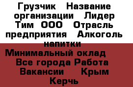 Грузчик › Название организации ­ Лидер Тим, ООО › Отрасль предприятия ­ Алкоголь, напитки › Минимальный оклад ­ 1 - Все города Работа » Вакансии   . Крым,Керчь